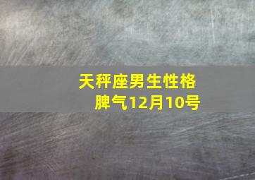 天秤座男生性格脾气12月10号