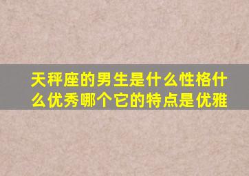 天秤座的男生是什么性格什么优秀哪个它的特点是优雅