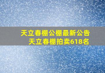 天立春棚公棚最新公告天立春棚拍卖618名