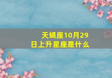 天蝎座10月29日上升星座是什么