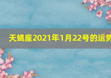 天蝎座2021年1月22号的运势