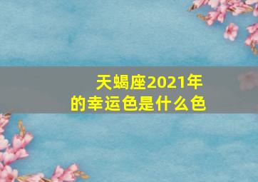 天蝎座2021年的幸运色是什么色