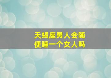 天蝎座男人会随便睡一个女人吗