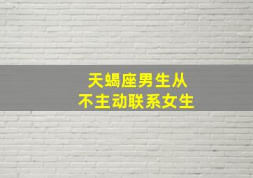 天蝎座男生从不主动联系女生