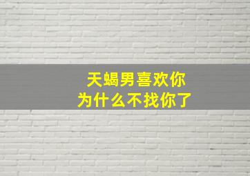 天蝎男喜欢你为什么不找你了