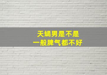 天蝎男是不是一般脾气都不好