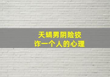 天蝎男阴险狡诈一个人的心理