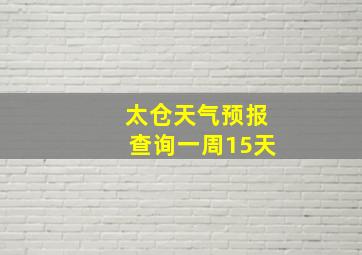 太仓天气预报查询一周15天