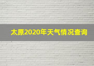 太原2020年天气情况查询