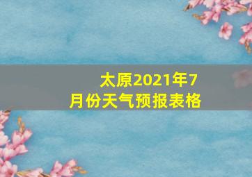 太原2021年7月份天气预报表格