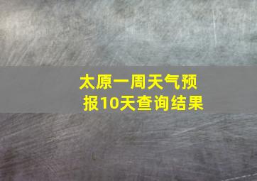 太原一周天气预报10天查询结果