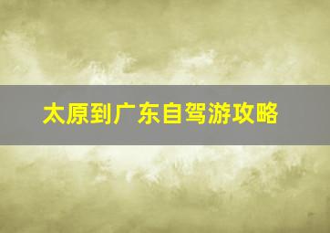 太原到广东自驾游攻略