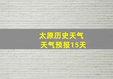 太原历史天气天气预报15天