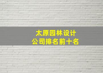 太原园林设计公司排名前十名