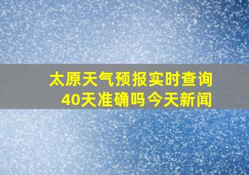 太原天气预报实时查询40天准确吗今天新闻