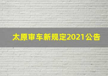 太原审车新规定2021公告