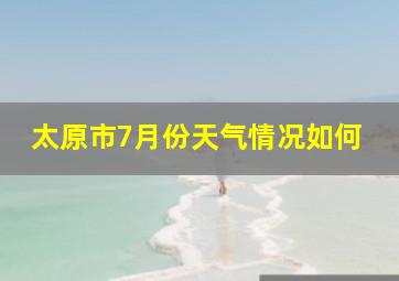 太原市7月份天气情况如何