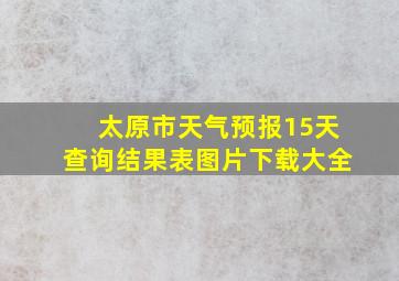 太原市天气预报15天查询结果表图片下载大全