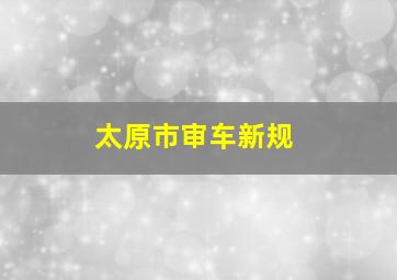 太原市审车新规