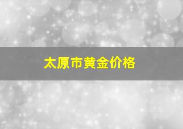 太原市黄金价格