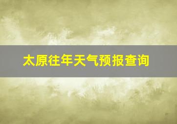 太原往年天气预报查询