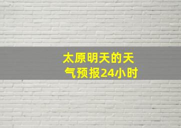 太原明天的天气预报24小时