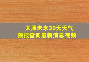 太原未来30天天气预报查询最新消息视频