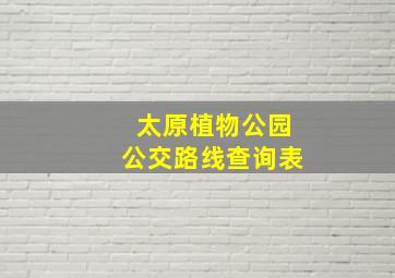 太原植物公园公交路线查询表