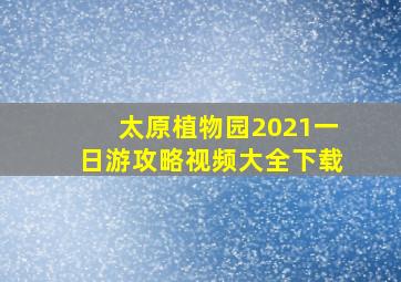 太原植物园2021一日游攻略视频大全下载