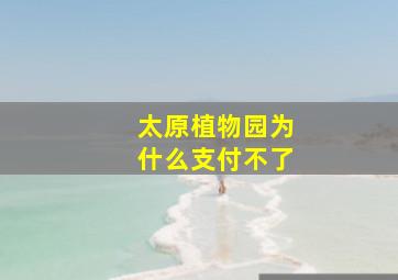 太原植物园为什么支付不了