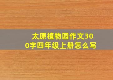 太原植物园作文300字四年级上册怎么写