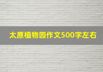 太原植物园作文500字左右