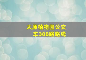 太原植物园公交车308路路线