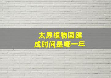 太原植物园建成时间是哪一年