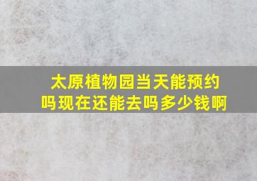 太原植物园当天能预约吗现在还能去吗多少钱啊