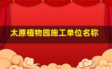 太原植物园施工单位名称