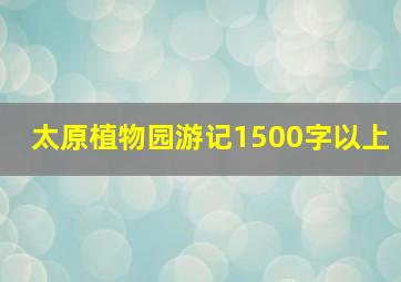 太原植物园游记1500字以上