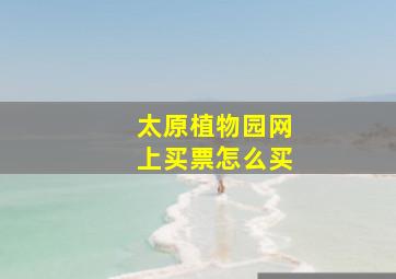 太原植物园网上买票怎么买