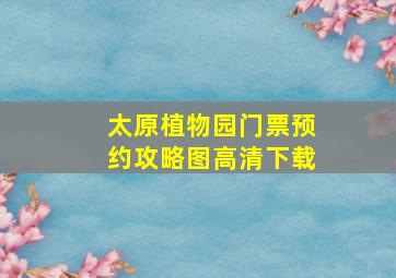 太原植物园门票预约攻略图高清下载