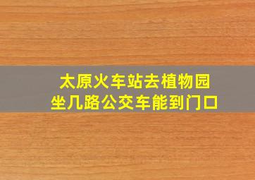 太原火车站去植物园坐几路公交车能到门口