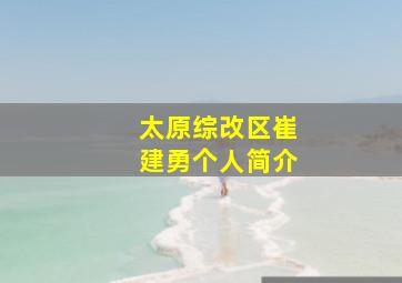 太原综改区崔建勇个人简介