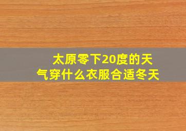 太原零下20度的天气穿什么衣服合适冬天