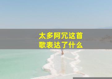 太多阿冗这首歌表达了什么