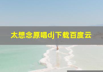 太想念原唱dj下载百度云