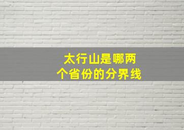 太行山是哪两个省份的分界线