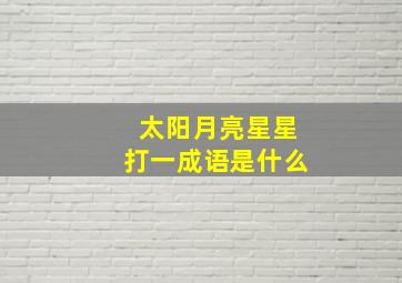 太阳月亮星星打一成语是什么