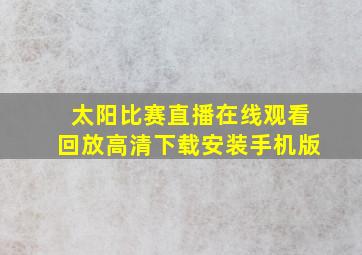 太阳比赛直播在线观看回放高清下载安装手机版