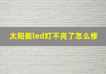 太阳能led灯不亮了怎么修