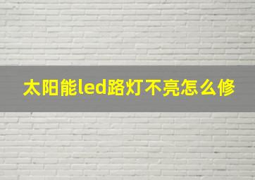 太阳能led路灯不亮怎么修