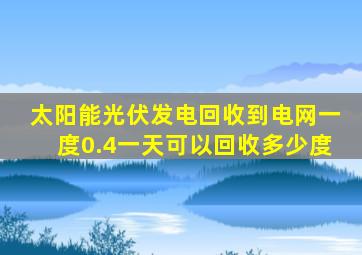 太阳能光伏发电回收到电网一度0.4一天可以回收多少度